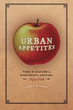 portada Urban Appetites: Food and Culture in Nineteenth-Century New York (Historical Studies of Urban America)