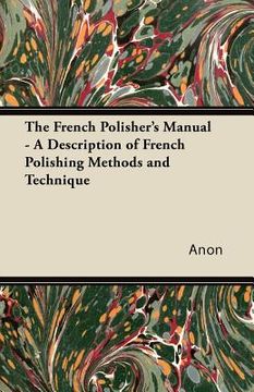 portada the french polisher's manual - a description of french polishing methods and technique (en Inglés)