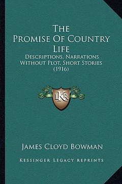 portada the promise of country life: descriptions, narrations without plot, short stories (1916) (en Inglés)