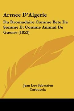 portada Armee D'Algerie: Du Dromadaire Comme Bete De Somme Et Comme Animal De Guerre (1853) (en Francés)