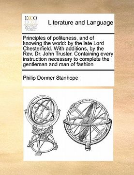 portada principles of politeness, and of knowing the world: by the late lord chesterfield. with additions, by the rev. dr. john trusler. containing every inst (en Inglés)