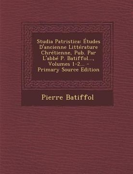 portada Studia Patristica: Etudes D'Ancienne Litterature Chretienne, Pub. Par L'Abbe P. Batiffol..., Volumes 1-2... - Primary Source Edition (en Francés)