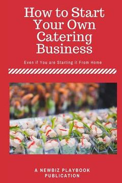 portada How To Start a Catering Business: Even if You are Starting it From Home (en Inglés)