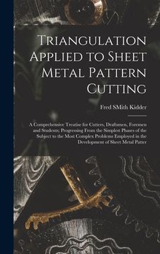 portada Triangulation Applied to Sheet Metal Pattern Cutting: A Comprehensive Treatise for Cutters, Draftsmen, Foremen and Students; Progressing From the Simp (en Inglés)