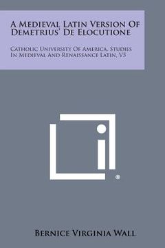 portada a medieval latin version of demetrius' de elocutione: catholic university of america, studies in medieval and renaissance latin, v5 (en Inglés)