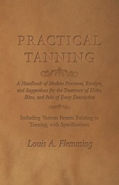 portada Practical Tanning: A Handbook of Modern Processes, Receipts, and Suggestions for the Treatment of Hides, Skins, and Pelts of Every Descri (en Inglés)