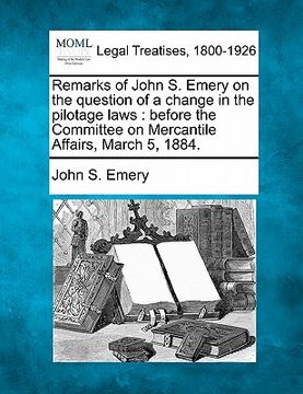 portada remarks of john s. emery on the question of a change in the pilotage laws: before the committee on mercantile affairs, march 5, 1884.