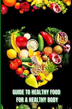 portada Healthy Food for a Heathy Body: Learn How to Create Nutritious Meals/ Choose Healthier Foods, and Eat Well to Maintain your Happiness and Health (in English)