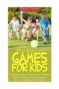 portada Big Book of Games for Kids: 452 Easy and Fun Games for Your Children Require Nothing or Little Equipment for Every Child Aged Two and Up