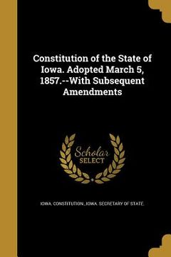 portada Constitution of the State of Iowa. Adopted March 5, 1857.--With Subsequent Amendments (en Inglés)