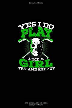 portada Yes i do Play Like a Girl try and Keep up (Hockey Version): Gas & Mileage log Book 