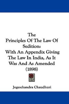 portada the principles of the law of sedition: with an appendix giving the law in india, as it was and as amended (1898) (en Inglés)