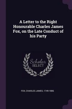 portada A Letter to the Right Honourable Charles James Fox, on the Late Conduct of his Party