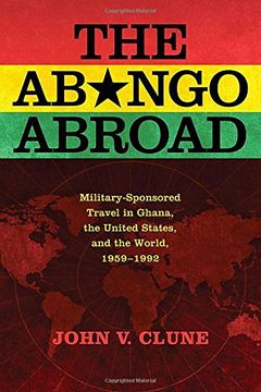 portada The Abongo Abroad: Military-Sponsored Travel in Ghana, the United States, and the World, 1959-1992 (The Cold War in Global Perspective)