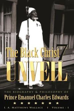 portada The Black Christ 7 Unveil: The biography & Philosophy of Prince Emanuel Clarles Edwards (en Inglés)