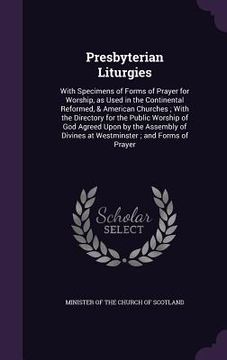 portada Presbyterian Liturgies: With Specimens of Forms of Prayer for Worship, as Used in the Continental Reformed, & American Churches; With the Dire (en Inglés)