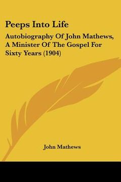 portada peeps into life: autobiography of john mathews, a minister of the gospel for sixty years (1904) (en Inglés)