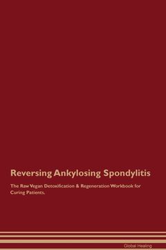 portada Reversing Ankylosing Spondylitis The Raw Vegan Detoxification & Regeneration Workbook for Curing Patients. (en Inglés)