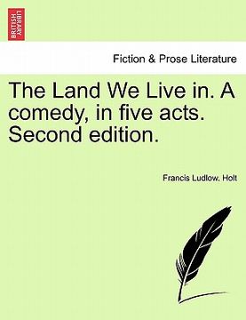 portada the land we live in. a comedy, in five acts. second edition. (en Inglés)