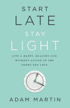portada Start Late, Stay Light: Live a Happy, Healthy Life Without Giving up the Foods you Love (en Inglés)