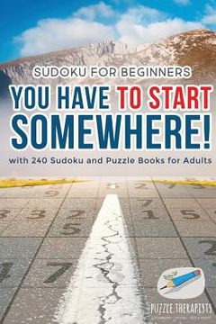 portada You Have to Start Somewhere! Sudoku for Beginners with 240 Sudoku and Puzzle Books for Adults (en Inglés)