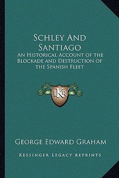 portada schley and santiago: an historical account of the blockade and destruction of the spanish fleet