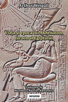 portada Viata si Epoca lui Akhenaton, Faraon al Egiptului (en romanian)