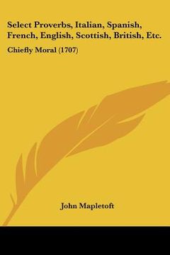 portada select proverbs, italian, spanish, french, english, scottish, british, etc.: chiefly moral (1707) (en Inglés)