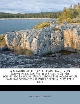 portada a   memoir of the late lewis david von schweinitz, p.d.: with a sketch of his scientific labours. read before the academy of natural sciences of phila