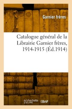 portada Catalogue général de la Librairie Garnier frères, 1914-1915 (en Francés)