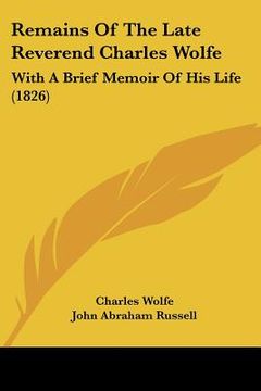 portada remains of the late reverend charles wolfe: with a brief memoir of his life (1826) (en Inglés)