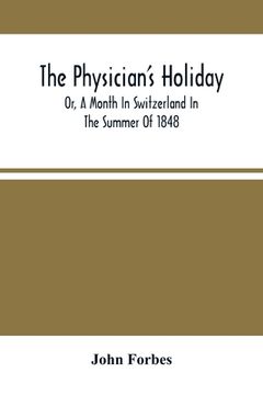 portada The Physician'S Holiday: Or, A Month In Switzerland In The Summer Of 1848 (en Inglés)