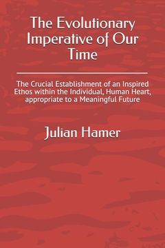 portada The Evolutionary Imperative of Our Time: The Crucial Establishment of an Inspired Ethos within the Individual, Human Heart, appropriate to a Meaningfu (en Inglés)