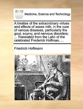 portada a treatise of the extraordinary virtues and effects of asses milk, in the cure of various diseases, particularly the gout, scurvy, and nervous disor (en Inglés)