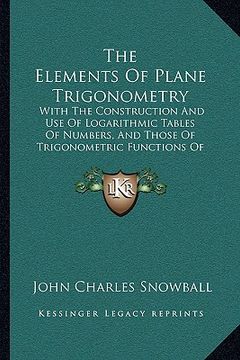 portada the elements of plane trigonometry: with the construction and use of logarithmic tables of numbers, and those of trigonometric functions of angles (18 (en Inglés)
