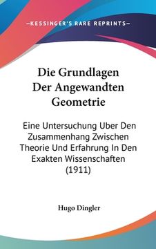 portada Die Grundlagen Der Angewandten Geometrie: Eine Untersuchung Uber Den Zusammenhang Zwischen Theorie Und Erfahrung In Den Exakten Wissenschaften (1911) (en Alemán)