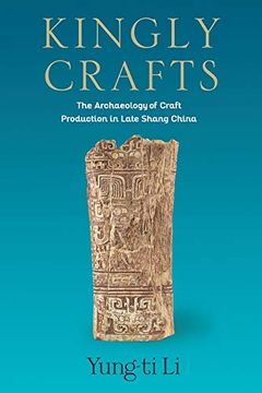 portada Kingly Crafts: The Archaeology of Craft Production in Late Shang China (Tang Center Series in Early China) (en Inglés)