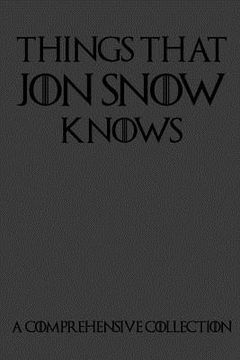 portada Things That Jon Snow Knows - A Comprehensive Collection: 110 pages filled with everything that commander of the knights watch Jon Snow knows (en Inglés)