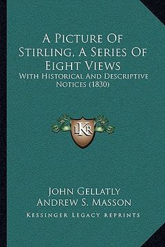 portada a picture of stirling, a series of eight views: with historical and descriptive notices (1830) (en Inglés)