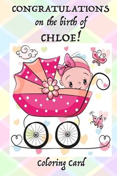 portada CONGRATULATIONS on the birth of CHLOE! (Coloring Card): (Personalized Card/Gift) Personal Messages & Quotes, Adult Coloring! (en Inglés)