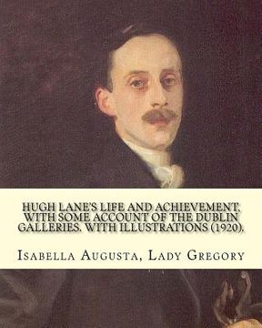 portada Hugh Lane's life and achievement, with some account of the Dublin galleries. With illustrations (1920). By: Lady Gregory, illustrated By: J. S. Sargen (en Inglés)
