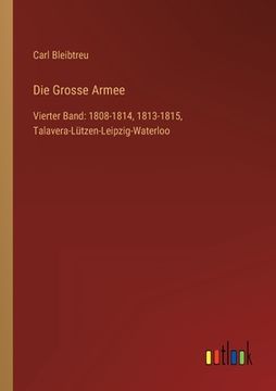 portada Die Grosse Armee: Vierter Band: 1808-1814, 1813-1815, Talavera-Lützen-Leipzig-Waterloo (en Alemán)