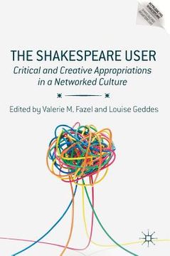 portada The Shakespeare User: Critical and Creative Appropriations in a Networked Culture (en Inglés)