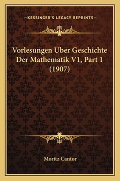 portada Vorlesungen Uber Geschichte Der Mathematik V1, Part 1 (1907) (en Alemán)
