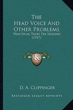 portada the head voice and other problems: practical talks on singing (1917) (en Inglés)
