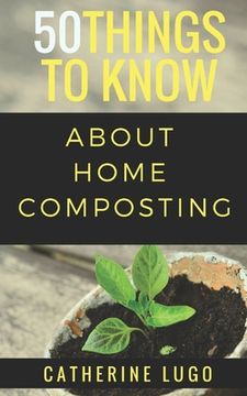 portada 50 Things to Know About Home Composting: A Beginners Guide to Learn How to Enjoy Composting Inexpensively (in English)