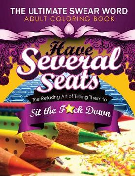 portada Have Several Seats: The Relaxing Art of Telling Them to Sit the F#ck Down!: The Humour Swear Word Therapy Adult Coloring Book for Stress R (en Inglés)