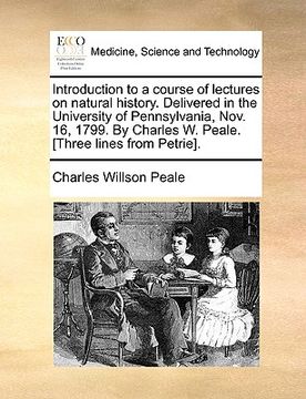 portada introduction to a course of lectures on natural history. delivered in the university of pennsylvania, nov. 16, 1799. by charles w. peale. [three lines (en Inglés)