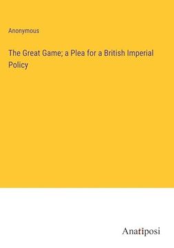 portada The Great Game; A Plea for a British Imperial Policy