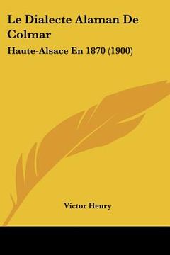 portada Le Dialecte Alaman De Colmar: Haute-Alsace En 1870 (1900) (en Francés)